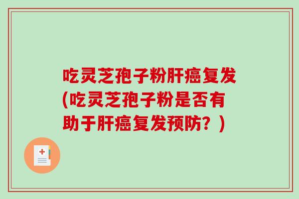 吃灵芝孢子粉肝癌复发(吃灵芝孢子粉是否有助于肝癌复发预防?)-第1张图片-破壁灵芝孢子粉研究指南 吃灵芝孢子粉肝癌复发(吃灵芝孢子粉是否有助于肝癌复发预防?)-第1张图片-破壁灵芝孢子粉研究指南