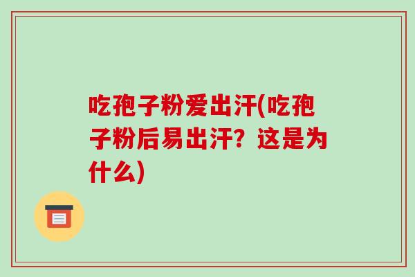 吃孢子粉爱出汗(吃孢子粉后易出汗?这是为什么)-第1张图片-破壁灵芝孢子粉研究指南 吃孢子粉爱出汗(吃孢子粉后易出汗?这是为什么)-第1张图片-破壁灵芝孢子粉研究指南
