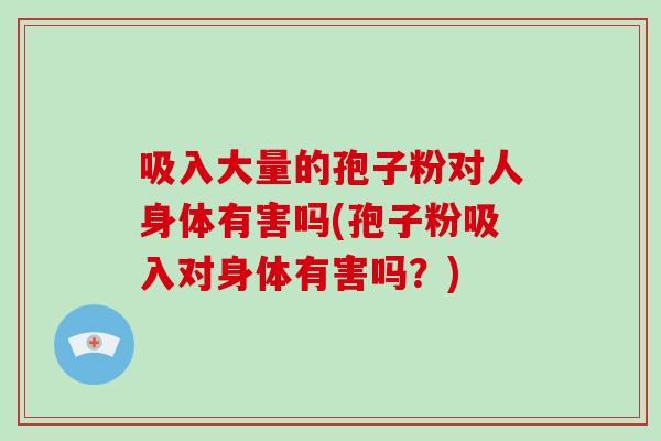 吸入大量的孢子粉对人身体有害吗(孢子粉吸入对身体有害吗?)-第1张图片-破壁灵芝孢子粉研究指南 吸入大量的孢子粉对人身体有害吗(孢子粉吸入对身体有害吗?)-第1张图片-破壁灵芝孢子粉研究指南