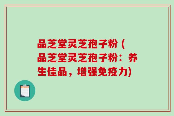 品芝堂灵芝孢子粉 (品芝堂灵芝孢子粉：养生佳品，增强免疫力)-第1张图片-破壁灵芝孢子粉研究指南