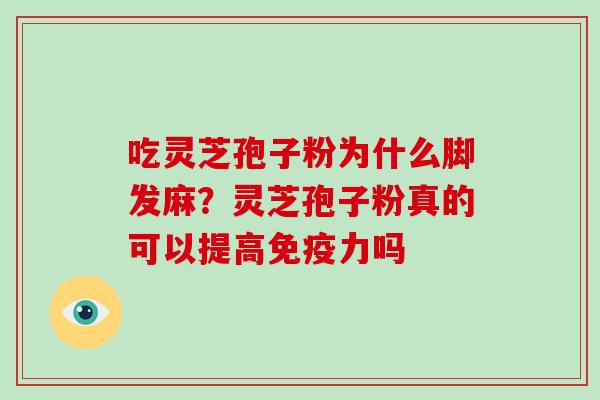 吃灵芝孢子粉为什么脚发麻？灵芝孢子粉真的可以提高免疫力吗-第1张图片-破壁灵芝孢子粉研究指南