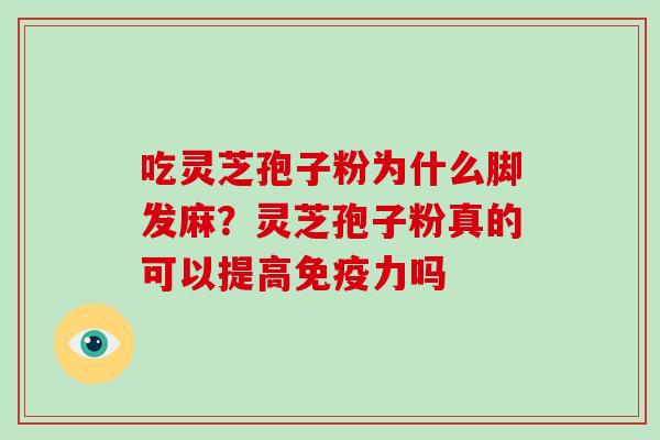 吃灵芝孢子粉为什么脚发麻？灵芝孢子粉真的可以提高免疫力吗-第1张图片-破壁灵芝孢子粉研究指南