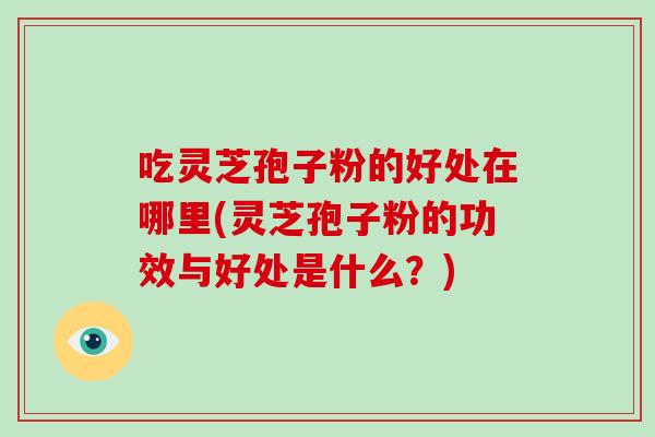 吃灵芝孢子粉的好处在哪里(灵芝孢子粉的功效与好处是什么?)-第1张图片-破壁灵芝孢子粉研究指南 吃灵芝孢子粉的好处在哪里(灵芝孢子粉的功效与好处是什么?)-第1张图片-破壁灵芝孢子粉研究指南