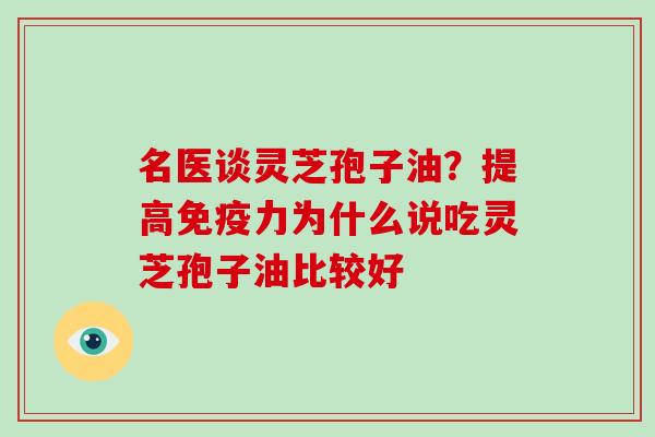 名医谈灵芝孢子油？提高免疫力为什么说吃灵芝孢子油比较好-第1张图片-破壁灵芝孢子粉研究指南