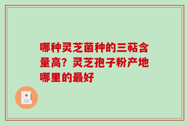 哪种灵芝菌种的三萜含量高?灵芝孢子粉产地哪里的最好-第1张图片-破壁灵芝孢子粉研究指南 哪种灵芝菌种的三萜含量高?灵芝孢子粉产地哪里的最好-第1张图片-破壁灵芝孢子粉研究指南