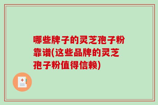 哪些牌子的灵芝孢子粉靠谱(这些品牌的灵芝孢子粉值得信赖)-第1张图片-破壁灵芝孢子粉研究指南 哪些牌子的灵芝孢子粉靠谱(这些品牌的灵芝孢子粉值得信赖)-第1张图片-破壁灵芝孢子粉研究指南