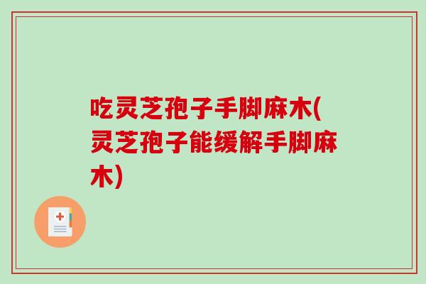 吃灵芝孢子手脚麻木(灵芝孢子能缓解手脚麻木)-第1张图片-破壁灵芝孢子粉研究指南 吃灵芝孢子手脚麻木(灵芝孢子能缓解手脚麻木)-第1张图片-破壁灵芝孢子粉研究指南