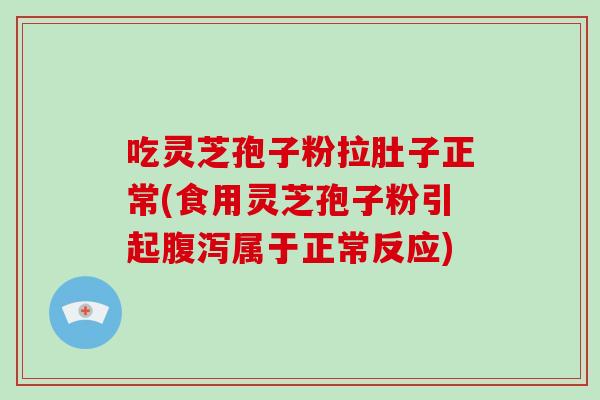 吃灵芝孢子粉拉肚子正常(食用灵芝孢子粉引起腹泻属于正常反应)-第1张图片-破壁灵芝孢子粉研究指南 吃灵芝孢子粉拉肚子正常(食用灵芝孢子粉引起腹泻属于正常反应)-第1张图片-破壁灵芝孢子粉研究指南