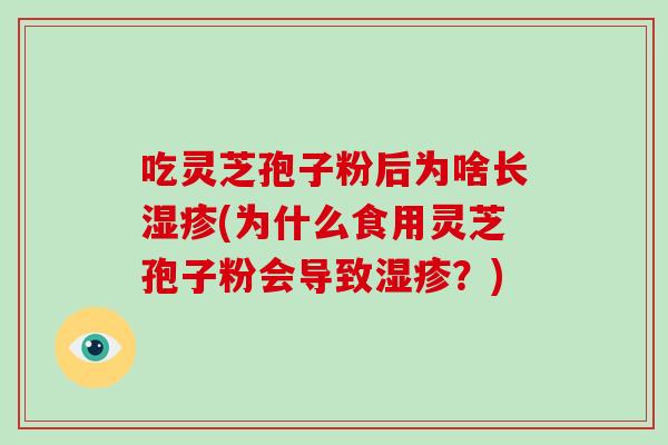 吃灵芝孢子粉后为啥长湿疹(为什么食用灵芝孢子粉会导致湿疹?)-第1张图片-破壁灵芝孢子粉研究指南 吃灵芝孢子粉后为啥长湿疹(为什么食用灵芝孢子粉会导致湿疹?)-第1张图片-破壁灵芝孢子粉研究指南