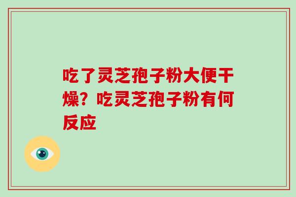 吃了灵芝孢子粉大便干燥?吃灵芝孢子粉有何反应-第1张图片-破壁灵芝孢子粉研究指南 吃了灵芝孢子粉大便干燥?吃灵芝孢子粉有何反应-第1张图片-破壁灵芝孢子粉研究指南