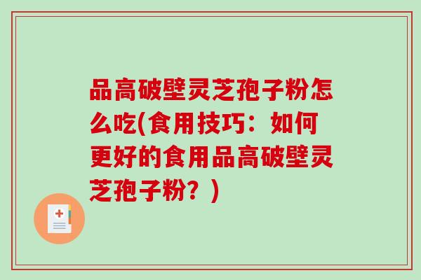 品高破壁灵芝孢子粉怎么吃(食用技巧:如何更好的食用品高破壁灵芝孢子粉?)-第1张图片-破壁灵芝孢子粉研究指南 品高破壁灵芝孢子粉怎么吃(食用技巧:如何更好的食用品高破壁灵芝孢子粉?)-第1张图片-破壁灵芝孢子粉研究指南