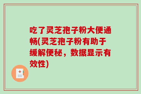 吃了灵芝孢子粉大便通畅(灵芝孢子粉有助于缓解便秘,数据显示有效性)-第1张图片-破壁灵芝孢子粉研究指南 吃了灵芝孢子粉大便通畅(灵芝孢子粉有助于缓解便秘,数据显示有效性)-第1张图片-破壁灵芝孢子粉研究指南