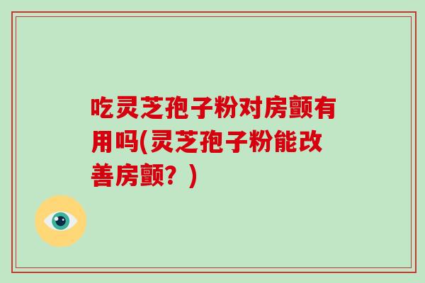 吃灵芝孢子粉对房颤有用吗(灵芝孢子粉能改善房颤?)-第1张图片-破壁灵芝孢子粉研究指南 吃灵芝孢子粉对房颤有用吗(灵芝孢子粉能改善房颤?)-第1张图片-破壁灵芝孢子粉研究指南