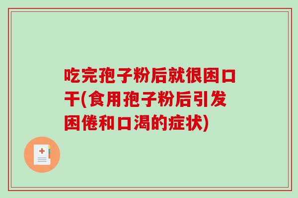 吃完孢子粉后就很困口干(食用孢子粉后引发困倦和口渴的症状)-第1张图片-破壁灵芝孢子粉研究指南 吃完孢子粉后就很困口干(食用孢子粉后引发困倦和口渴的症状)-第1张图片-破壁灵芝孢子粉研究指南