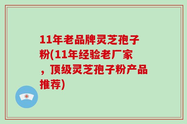 11年老品牌灵芝孢子粉(11年经验老厂家,顶级灵芝孢子粉产品推荐)-第1张图片-破壁灵芝孢子粉研究指南 11年老品牌灵芝孢子粉(11年经验老厂家,顶级灵芝孢子粉产品推荐)-第1张图片-破壁灵芝孢子粉研究指南