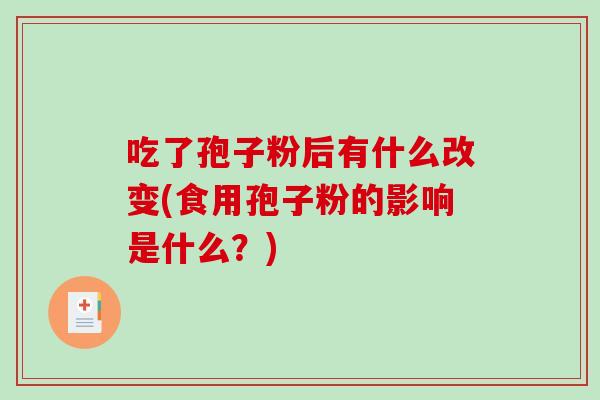 吃了孢子粉后有什么改变(食用孢子粉的影响是什么?)-第1张图片-破壁灵芝孢子粉研究指南 吃了孢子粉后有什么改变(食用孢子粉的影响是什么?)-第1张图片-破壁灵芝孢子粉研究指南