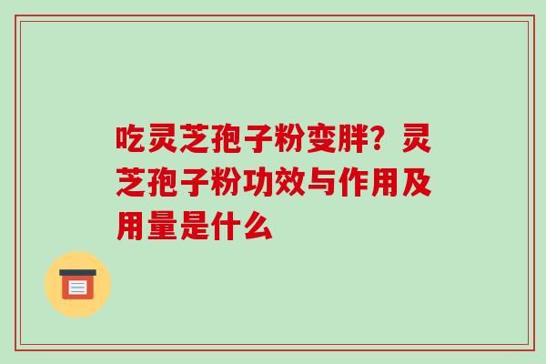 吃灵芝孢子粉变胖?灵芝孢子粉功效与作用及用量是什么-第1张图片-破壁灵芝孢子粉研究指南 吃灵芝孢子粉变胖?灵芝孢子粉功效与作用及用量是什么-第1张图片-破壁灵芝孢子粉研究指南