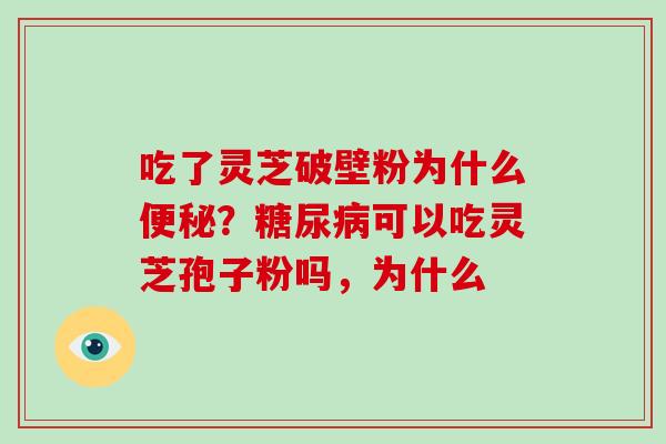 吃了灵芝破壁粉为什么便秘?糖尿病可以吃灵芝孢子粉吗,为什么-第1张图片-破壁灵芝孢子粉研究指南 吃了灵芝破壁粉为什么便秘?糖尿病可以吃灵芝孢子粉吗,为什么-第1张图片-破壁灵芝孢子粉研究指南
