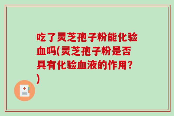 吃了灵芝孢子粉能化验血吗(灵芝孢子粉是否具有化验血液的作用？)-第1张图片-破壁灵芝孢子粉研究指南