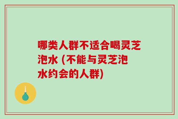 哪类人群不适合喝灵芝泡水 (不能与灵芝泡水约会的人群)-第1张图片-破壁灵芝孢子粉研究指南 哪类人群不适合喝灵芝泡水 (不能与灵芝泡水约会的人群)-第1张图片-破壁灵芝孢子粉研究指南