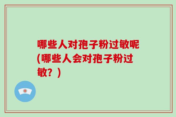 哪些人对孢子粉过敏呢(哪些人会对孢子粉过敏?)-第1张图片-破壁灵芝孢子粉研究指南 哪些人对孢子粉过敏呢(哪些人会对孢子粉过敏?)-第1张图片-破壁灵芝孢子粉研究指南