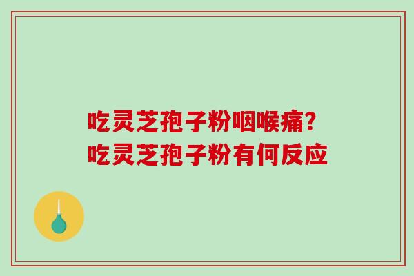 吃灵芝孢子粉咽喉痛?吃灵芝孢子粉有何反应-第1张图片-破壁灵芝孢子粉研究指南 吃灵芝孢子粉咽喉痛?吃灵芝孢子粉有何反应-第1张图片-破壁灵芝孢子粉研究指南
