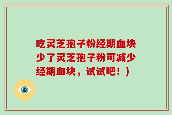 吃灵芝孢子粉经期血块少了灵芝孢子粉可减少经期血块，试试吧！)-第1张图片-破壁灵芝孢子粉研究指南
