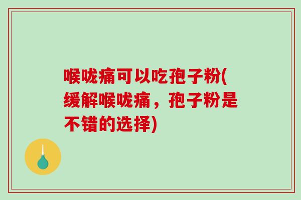 喉咙痛可以吃孢子粉(缓解喉咙痛,孢子粉是不错的选择)-第1张图片-破壁灵芝孢子粉研究指南 喉咙痛可以吃孢子粉(缓解喉咙痛,孢子粉是不错的选择)-第1张图片-破壁灵芝孢子粉研究指南