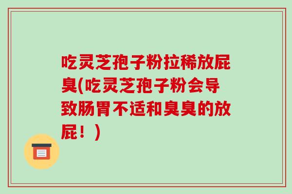 吃灵芝孢子粉拉稀放屁臭(吃灵芝孢子粉会导致肠胃不适和臭臭的放屁！)-第1张图片-破壁灵芝孢子粉研究指南