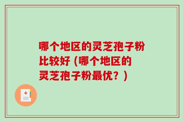 哪个地区的灵芝孢子粉比较好 (哪个地区的灵芝孢子粉最优？)-第1张图片-破壁灵芝孢子粉研究指南