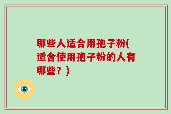 哪些人适合用孢子粉(适合使用孢子粉的人有哪些?)-第1张图片-破壁灵芝孢子粉研究指南 哪些人适合用孢子粉(适合使用孢子粉的人有哪些?)-第1张图片-破壁灵芝孢子粉研究指南