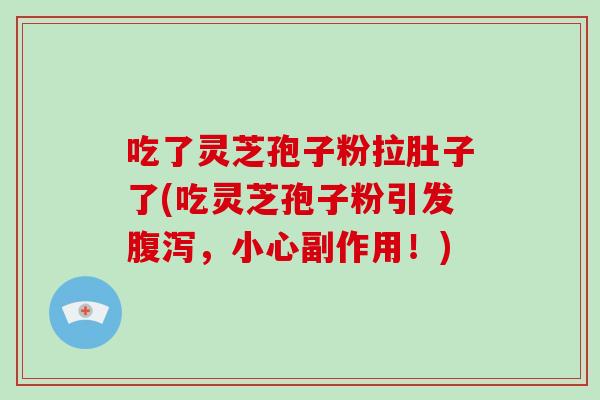 吃了灵芝孢子粉拉肚子了(吃灵芝孢子粉引发腹泻,小心副作用!)-第1张图片-破壁灵芝孢子粉研究指南 吃了灵芝孢子粉拉肚子了(吃灵芝孢子粉引发腹泻,小心副作用!)-第1张图片-破壁灵芝孢子粉研究指南