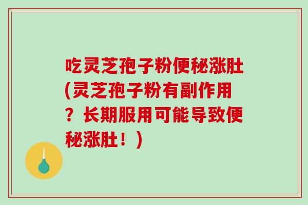 吃灵芝孢子粉便秘涨肚(灵芝孢子粉有副作用？长期服用可能导致便秘涨肚！)-第1张图片-破壁灵芝孢子粉研究指南