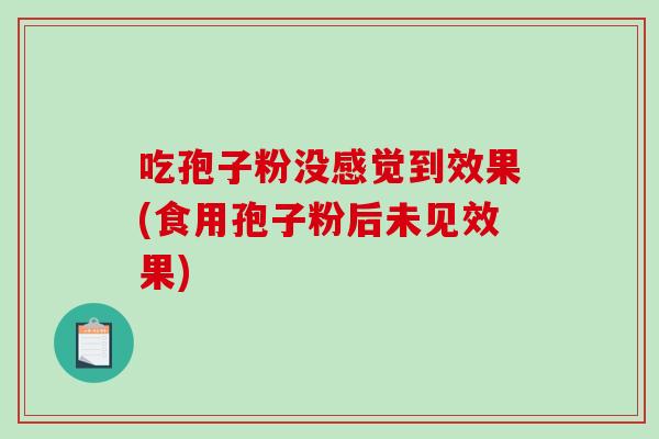吃孢子粉没感觉到效果(食用孢子粉后未见效果)-第1张图片-破壁灵芝孢子粉研究指南