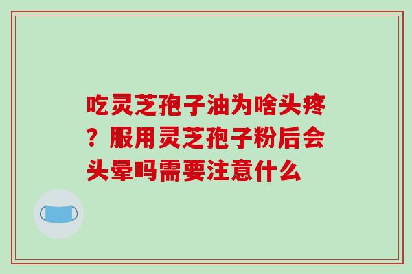 吃灵芝孢子油为啥头疼?服用灵芝孢子粉后会头晕吗需要注意什么-第1张图片-破壁灵芝孢子粉研究指南 吃灵芝孢子油为啥头疼?服用灵芝孢子粉后会头晕吗需要注意什么-第1张图片-破壁灵芝孢子粉研究指南