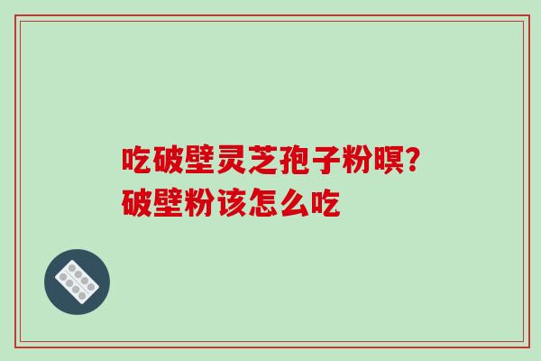 吃破壁灵芝孢子粉暝?破壁粉该怎么吃-第1张图片-破壁灵芝孢子粉研究指南 吃破壁灵芝孢子粉暝?破壁粉该怎么吃-第1张图片-破壁灵芝孢子粉研究指南