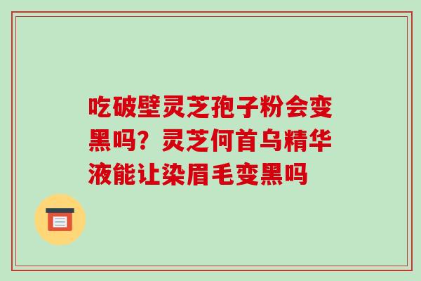 吃破壁灵芝孢子粉会变黑吗?灵芝何首乌精华液能让染眉毛变黑吗-第1张图片-破壁灵芝孢子粉研究指南 吃破壁灵芝孢子粉会变黑吗?灵芝何首乌精华液能让染眉毛变黑吗-第1张图片-破壁灵芝孢子粉研究指南