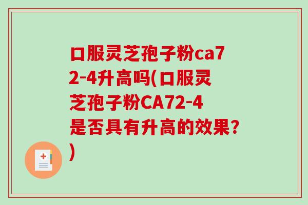 口服灵芝孢子粉ca72-4升高吗(口服灵芝孢子粉CA72-4是否具有升高的效果？)-第1张图片-破壁灵芝孢子粉研究指南