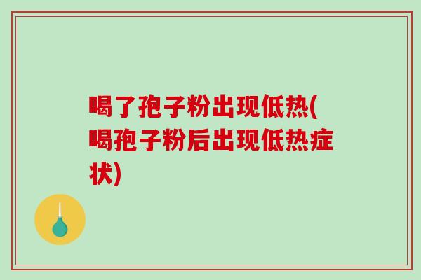 喝了孢子粉出现低热(喝孢子粉后出现低热症状)-第1张图片-破壁灵芝孢子粉研究指南 喝了孢子粉出现低热(喝孢子粉后出现低热症状)-第1张图片-破壁灵芝孢子粉研究指南