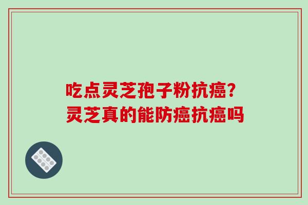 吃点灵芝孢子粉抗癌?灵芝真的能防癌抗癌吗-第1张图片-破壁灵芝孢子粉研究指南 吃点灵芝孢子粉抗癌?灵芝真的能防癌抗癌吗-第1张图片-破壁灵芝孢子粉研究指南
