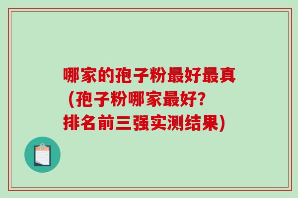 哪家的孢子粉最好最真 (孢子粉哪家最好?排名前三强实测结果)-第1张图片-破壁灵芝孢子粉研究指南 哪家的孢子粉最好最真 (孢子粉哪家最好?排名前三强实测结果)-第1张图片-破壁灵芝孢子粉研究指南