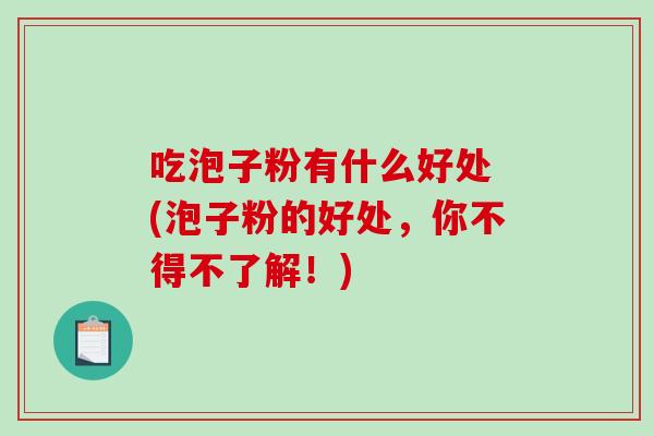 吃泡子粉有什么好处 (泡子粉的好处,你不得不了解!)-第1张图片-破壁灵芝孢子粉研究指南 吃泡子粉有什么好处 (泡子粉的好处,你不得不了解!)-第1张图片-破壁灵芝孢子粉研究指南