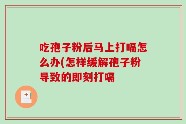 吃孢子粉后马上打嗝怎么办(怎样缓解孢子粉导致的即刻打嗝-第1张图片-破壁灵芝孢子粉研究指南 吃孢子粉后马上打嗝怎么办(怎样缓解孢子粉导致的即刻打嗝-第1张图片-破壁灵芝孢子粉研究指南