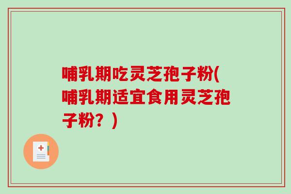 哺乳期吃灵芝孢子粉(哺乳期适宜食用灵芝孢子粉?)-第1张图片-破壁灵芝孢子粉研究指南 哺乳期吃灵芝孢子粉(哺乳期适宜食用灵芝孢子粉?)-第1张图片-破壁灵芝孢子粉研究指南