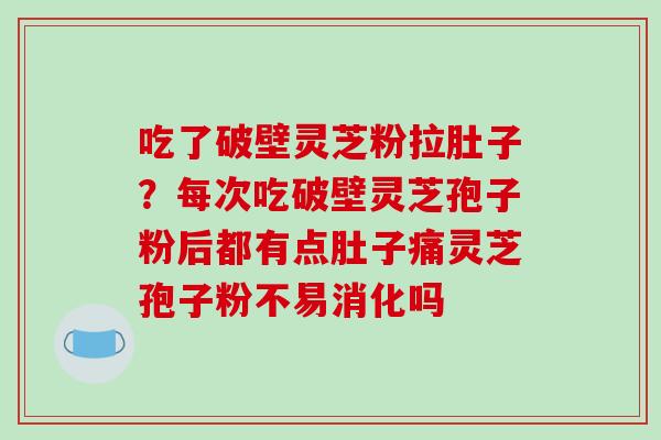 吃了破壁灵芝粉拉肚子?每次吃破壁灵芝孢子粉后都有点肚子痛灵芝孢子粉不易消化吗-第1张图片-破壁灵芝孢子粉研究指南 吃了破壁灵芝粉拉肚子?每次吃破壁灵芝孢子粉后都有点肚子痛灵芝孢子粉不易消化吗-第1张图片-破壁灵芝孢子粉研究指南
