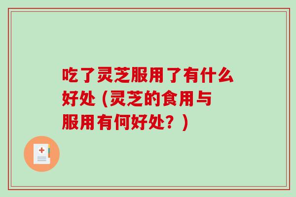 吃了灵芝服用了有什么好处 (灵芝的食用与服用有何好处?)-第1张图片-破壁灵芝孢子粉研究指南 吃了灵芝服用了有什么好处 (灵芝的食用与服用有何好处?)-第1张图片-破壁灵芝孢子粉研究指南
