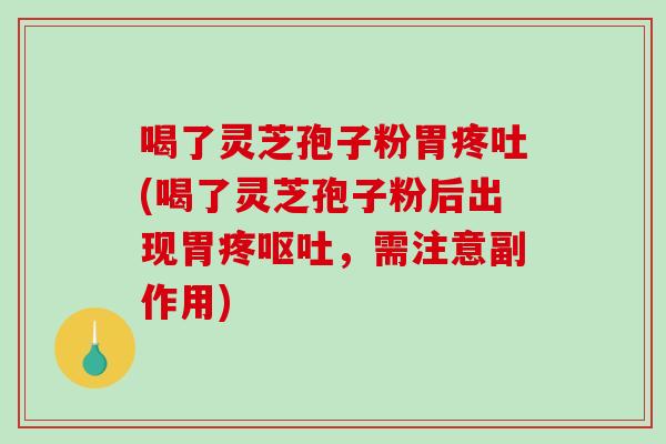 喝了灵芝孢子粉胃疼吐(喝了灵芝孢子粉后出现胃疼呕吐,需注意副作用)-第1张图片-破壁灵芝孢子粉研究指南 喝了灵芝孢子粉胃疼吐(喝了灵芝孢子粉后出现胃疼呕吐,需注意副作用)-第1张图片-破壁灵芝孢子粉研究指南