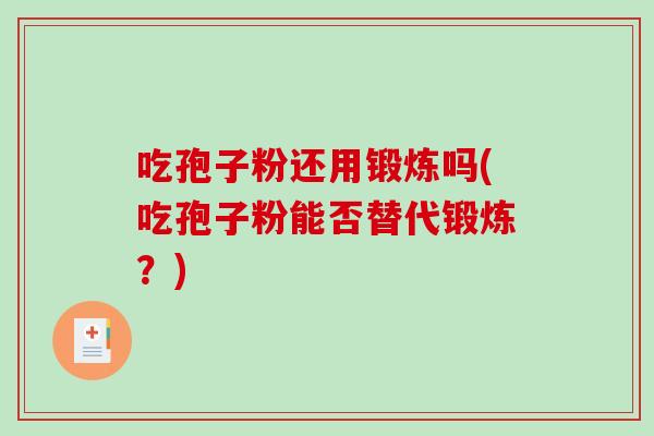 吃孢子粉还用锻炼吗(吃孢子粉能否替代锻炼？)-第1张图片-破壁灵芝孢子粉研究指南