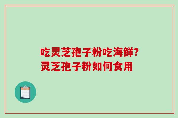 吃灵芝孢子粉吃海鲜?灵芝孢子粉如何食用-第1张图片-破壁灵芝孢子粉研究指南 吃灵芝孢子粉吃海鲜?灵芝孢子粉如何食用-第1张图片-破壁灵芝孢子粉研究指南