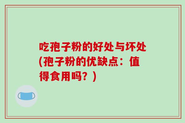 吃孢子粉的好处与坏处(孢子粉的优缺点：值得食用吗？)-第1张图片-破壁灵芝孢子粉研究指南